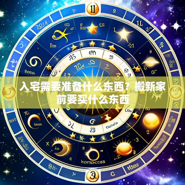 入宅需要准备什么东西?搬新家前要买什么东西
