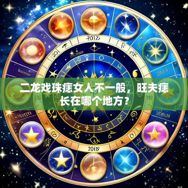 二龙戏珠痣女人不一般,旺夫痣长在哪个地方?