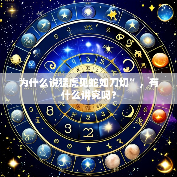 为什么说猛虎见蛇如刀切”，有什么讲究吗？