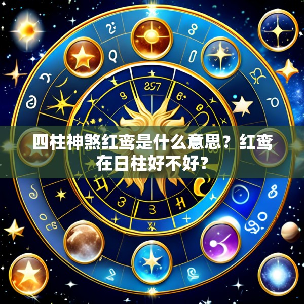 四柱神煞红鸾是什么意思？红鸾在日柱好不好？