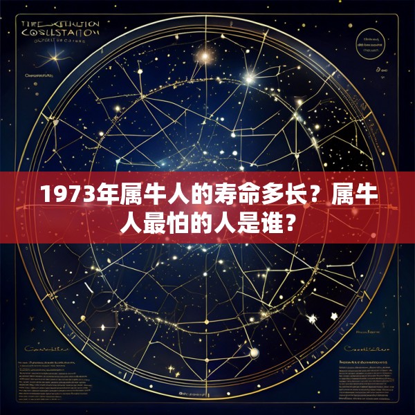 1973年属牛人的寿命多长？属牛人最怕的人是谁？