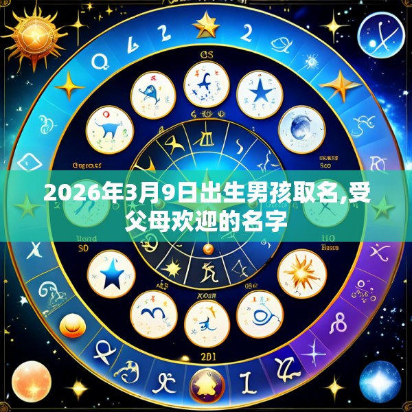 2026年3月9日出生男孩取名,受父母欢迎的名字
