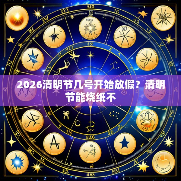 2026清明节几号开始放假？清明节能烧纸不