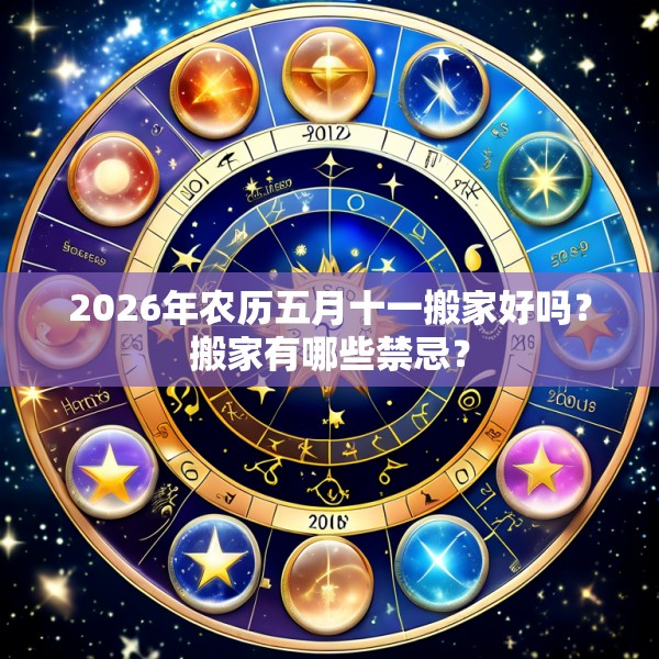 2026年农历五月十一搬家好吗？搬家有哪些禁忌？