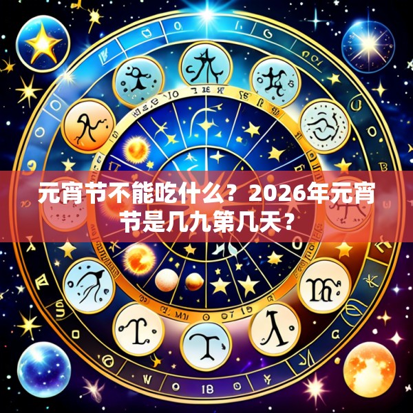 元宵节不能吃什么?2026年元宵节是几九第几天?