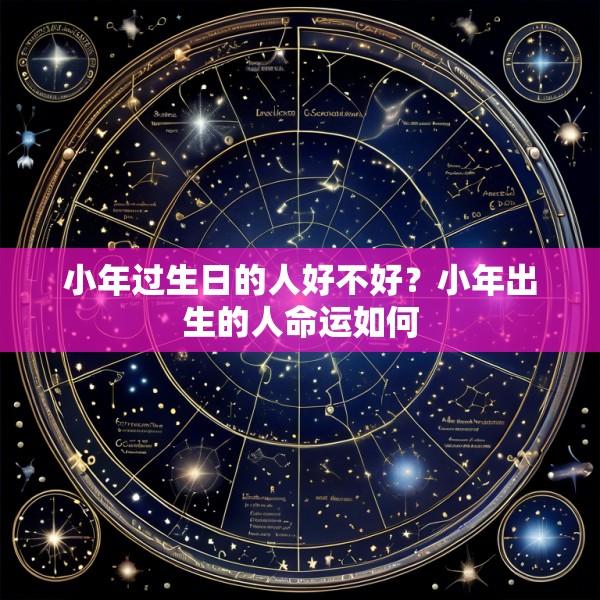 小年过生日的人好不好?小年出生的人命运如何