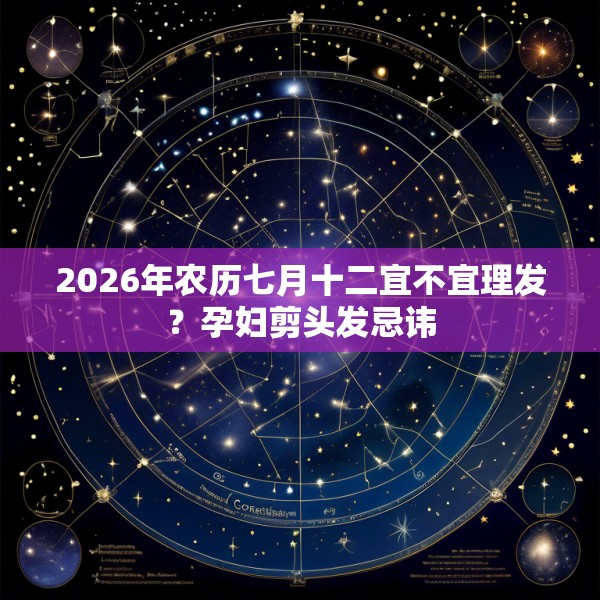 2026年农历七月十二宜不宜理发？孕妇剪头发忌讳