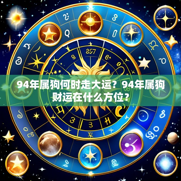 94年属狗何时走大运？94年属狗财运在什么方位？