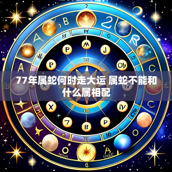 77年属蛇何时走大运 属蛇不能和什么属相配