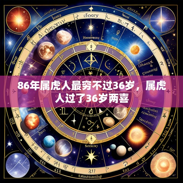 86年属虎人最穷不过36岁,属虎人过了36岁两喜