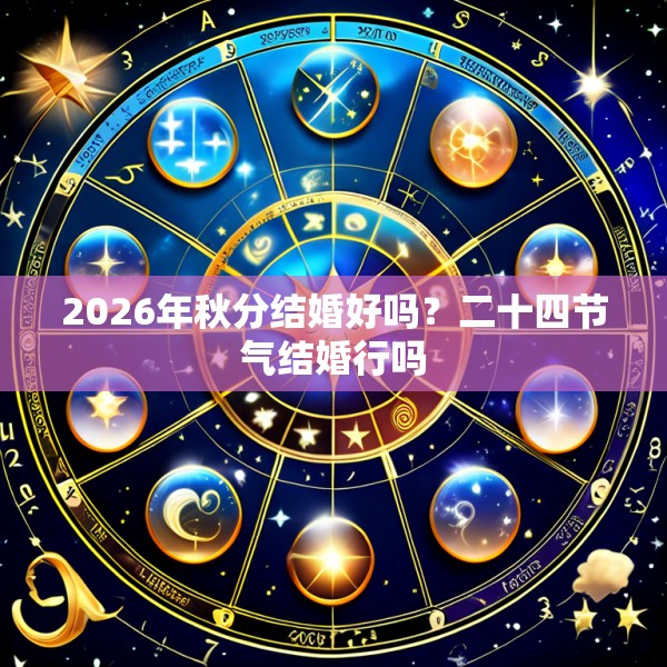 2026年秋分结婚好吗？二十四节气结婚行吗