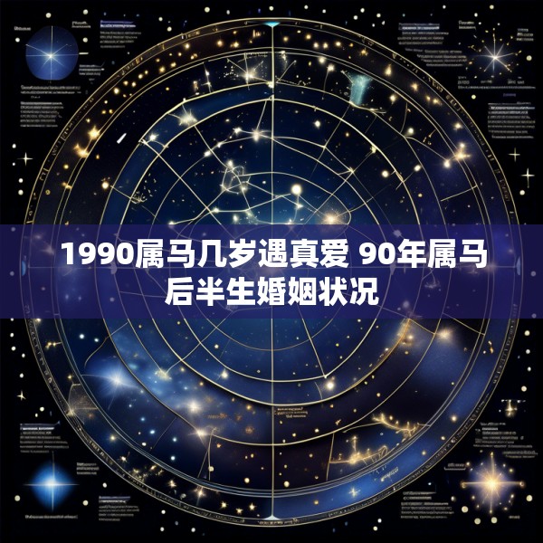 1990属马几岁遇真爱 90年属马后半生婚姻状况