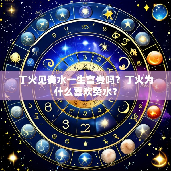 丁火见癸水一生富贵吗？丁火为什么喜欢癸水？