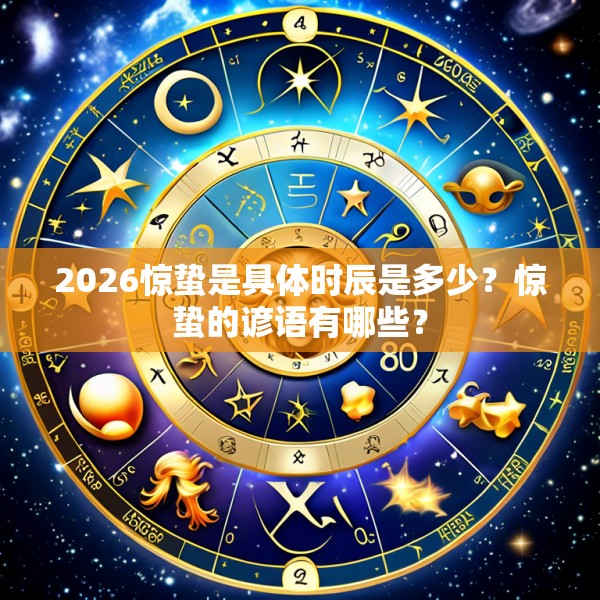 2026惊蛰是具体时辰是多少?惊蛰的谚语有哪些?