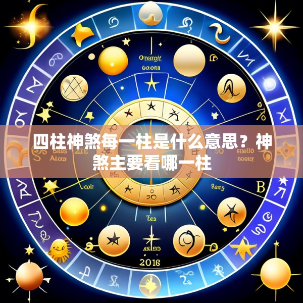 四柱神煞每一柱是什么意思?神煞主要看哪一柱