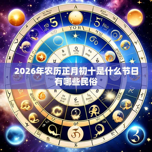 2026年农历正月初十是什么节日有哪些民俗
