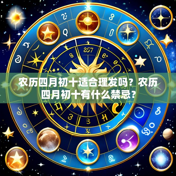 农历四月初十适合理发吗？农历四月初十有什么禁忌？