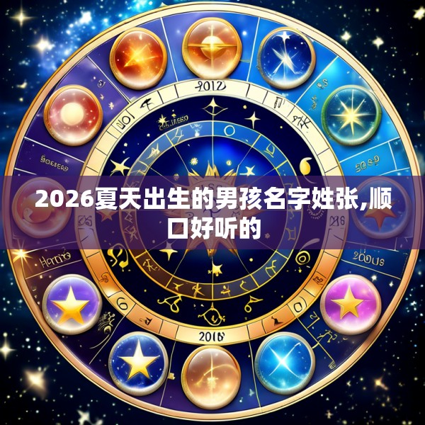 2026夏天出生的男孩名字姓张,顺口好听的