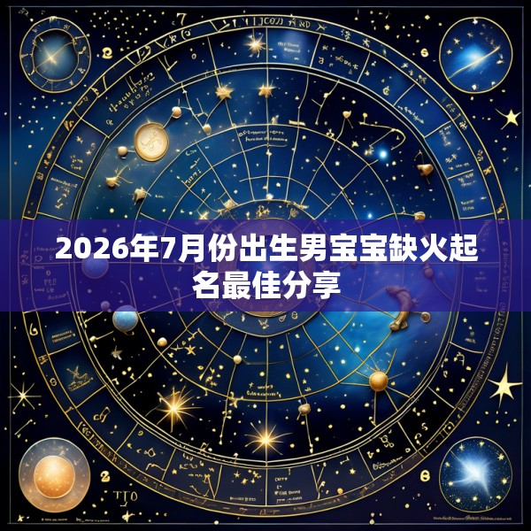 2026年7月份出生男宝宝缺火起名最佳分享