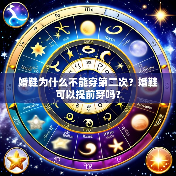 婚鞋为什么不能穿第二次?婚鞋可以提前穿吗?