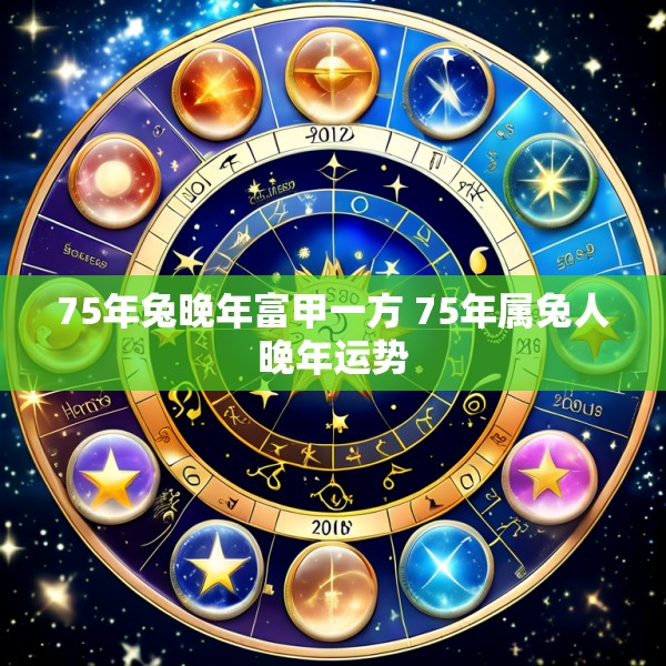 75年兔晚年富甲一方 75年属兔人晚年运势