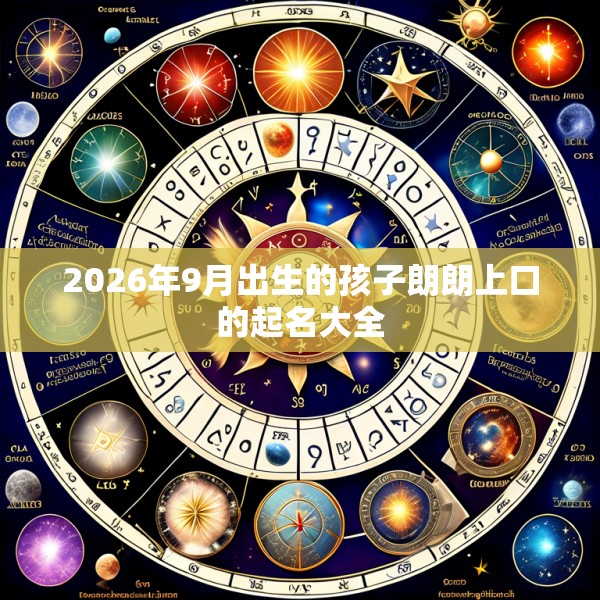 2026年9月出生的孩子朗朗上口的起名大全