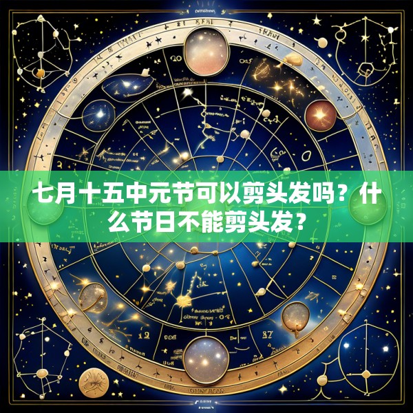 七月十五中元节可以剪头发吗？什么节日不能剪头发？