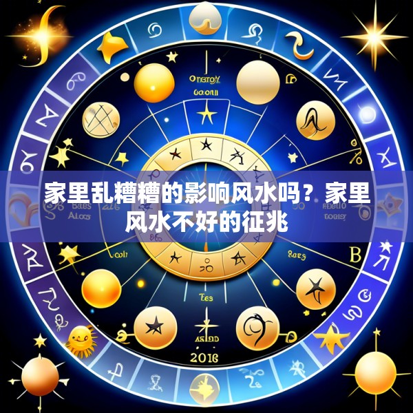 家里乱糟糟的影响风水吗？家里风水不好的征兆