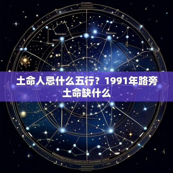 土命人忌什么五行?1991年路旁土命缺什么