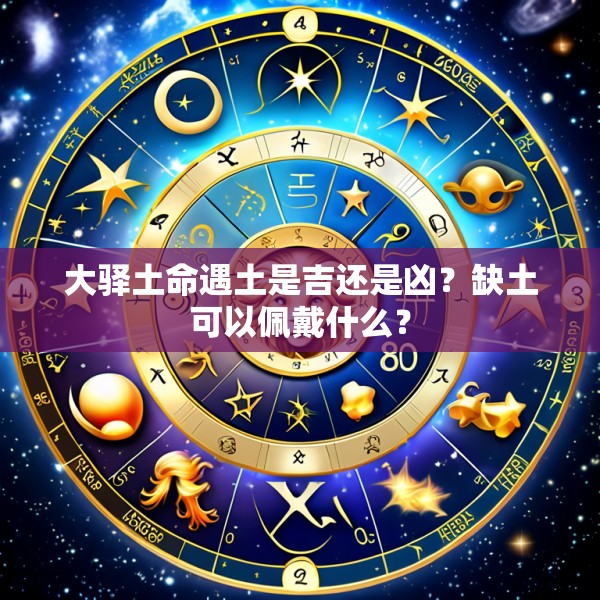 大驿土命遇土是吉还是凶?缺土可以佩戴什么?