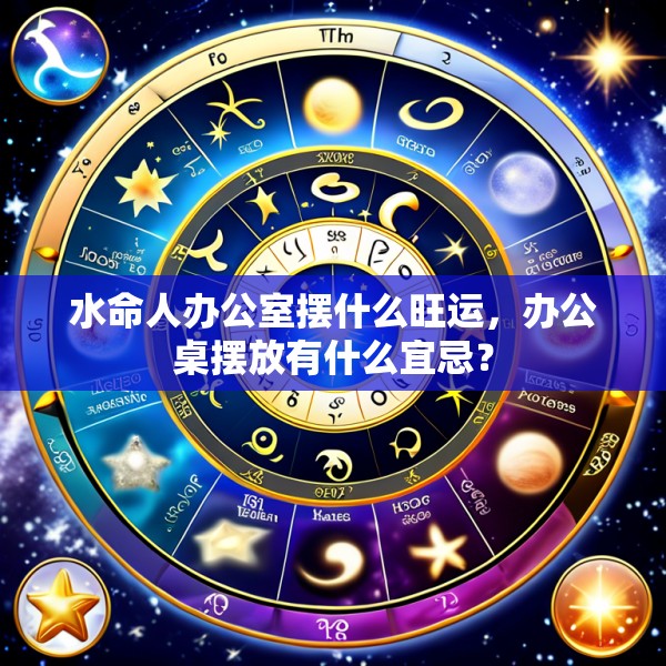 水命人办公室摆什么旺运,办公桌摆放有什么宜忌?