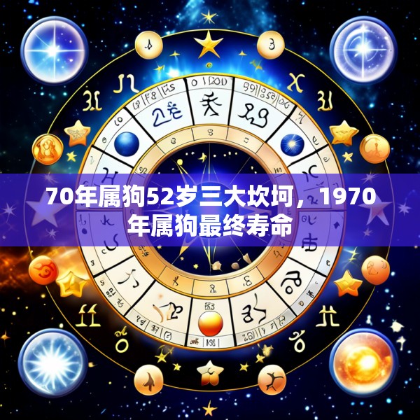 70年属狗52岁三大坎坷,1970年属狗最终寿命