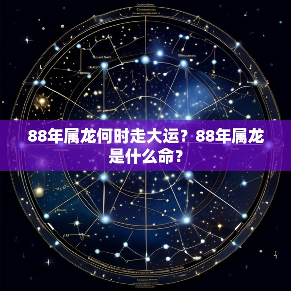 88年属龙何时走大运?88年属龙是什么命?