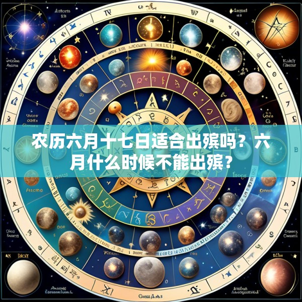 农历六月十七日适合出殡吗？六月什么时候不能出殡？