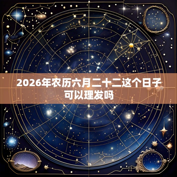 2026年农历六月二十二这个日子可以理发吗