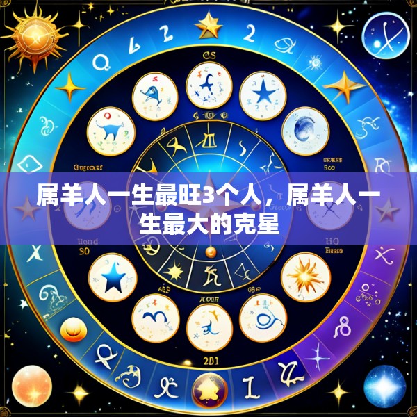 属羊人一生最旺3个人,属羊人一生最大的克星