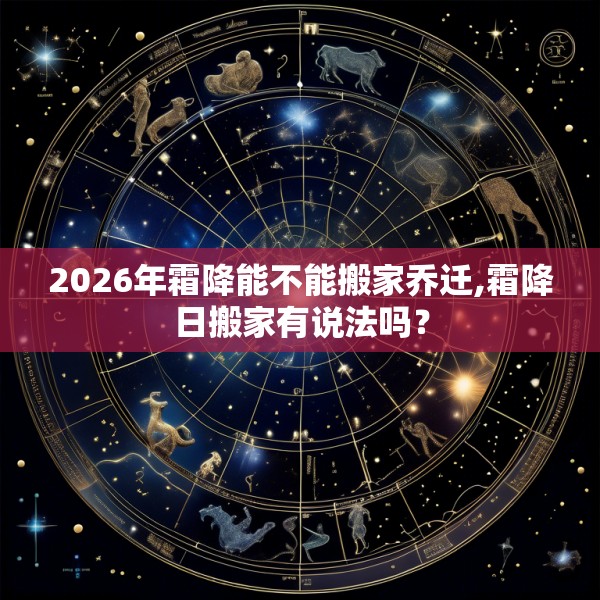 2026年霜降能不能搬家乔迁,霜降日搬家有说法吗?