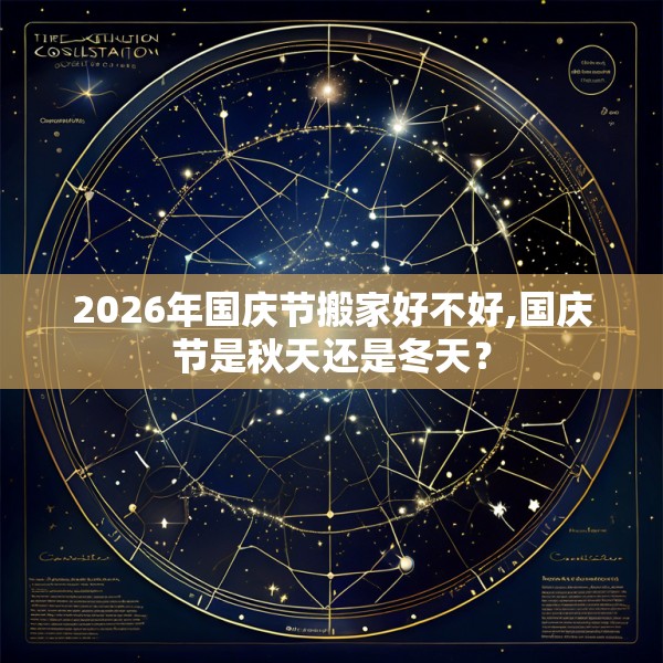 2026年国庆节搬家好不好,国庆节是秋天还是冬天?