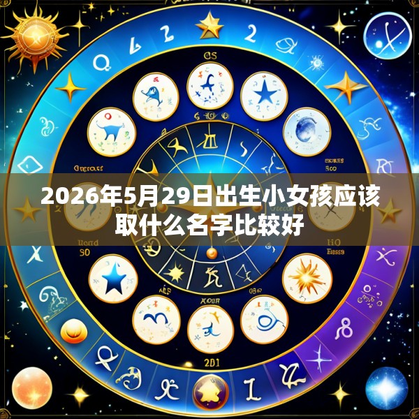 2026年5月29日出生小女孩应该取什么名字比较好