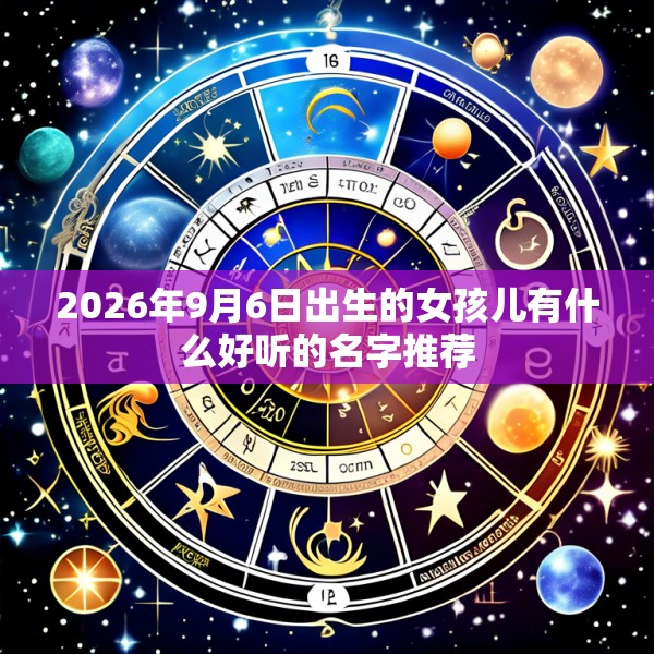 2026年9月6日出生的女孩儿有什么好听的名字推荐