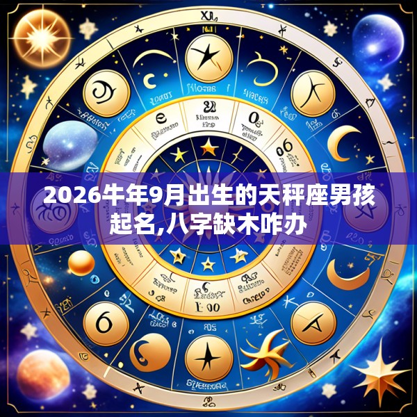 2026牛年9月出生的天秤座男孩起名,八字缺木咋办