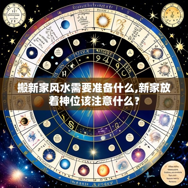搬新家风水需要准备什么,新家放着神位该注意什么？