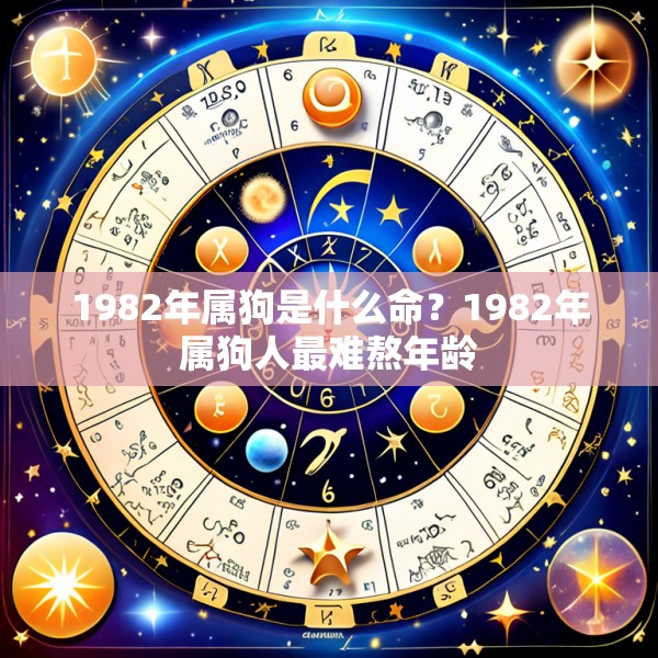 1982年属狗是什么命？1982年属狗人最难熬年龄