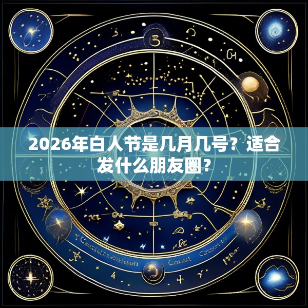 2026年白人节是几月几号?适合发什么朋友圈?