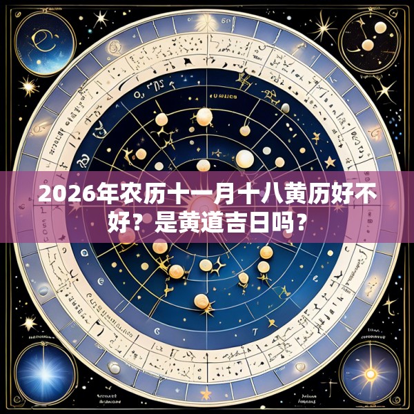 2026年农历十一月十八黄历好不好？是黄道吉日吗？