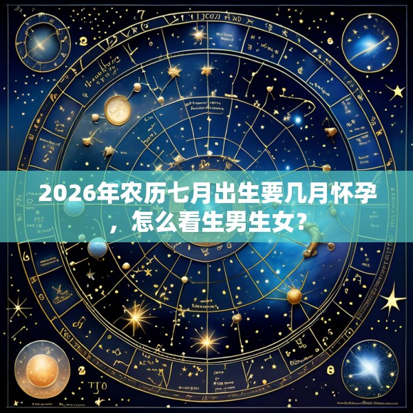 2026年农历七月出生要几月怀孕，怎么看生男生女？