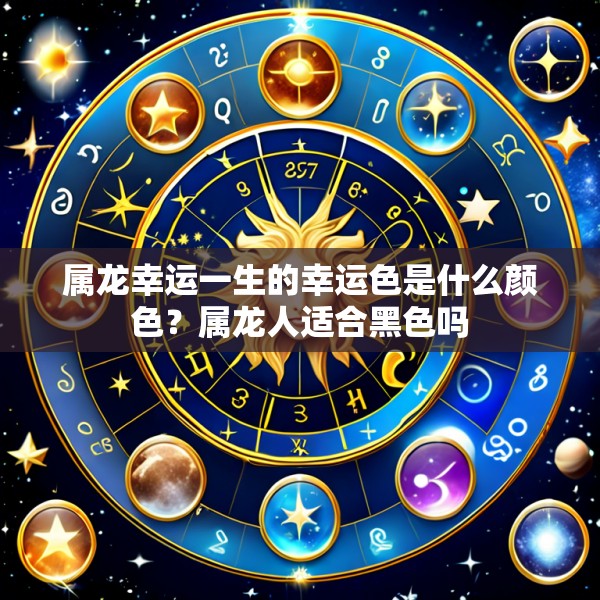 属龙幸运一生的幸运色是什么颜色？属龙人适合黑色吗