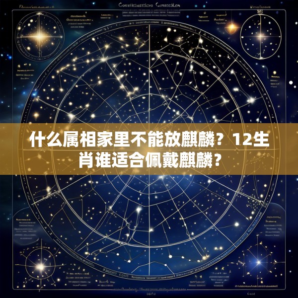 什么属相家里不能放麒麟?12生肖谁适合佩戴麒麟?