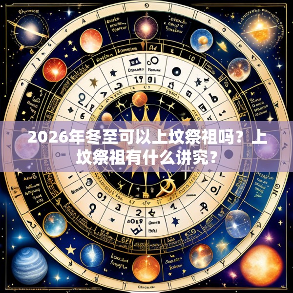 2026年冬至可以上坟祭祖吗？上坟祭祖有什么讲究？