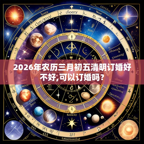 2026年农历三月初五清明订婚好不好,可以订婚吗？